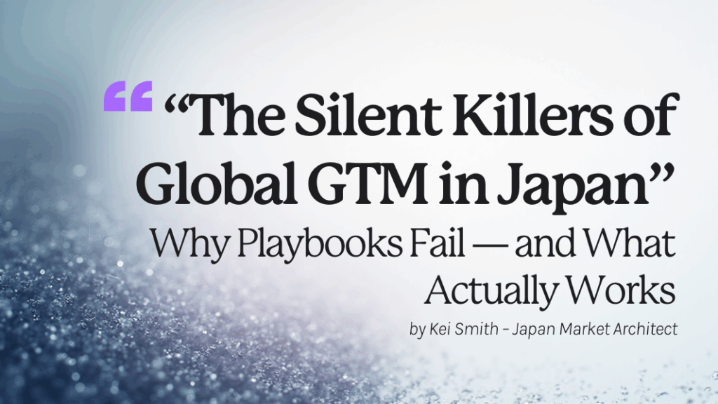 “The Silent Killers of Global GTM in Japan” Why Playbooks Fail — and What Actually Works